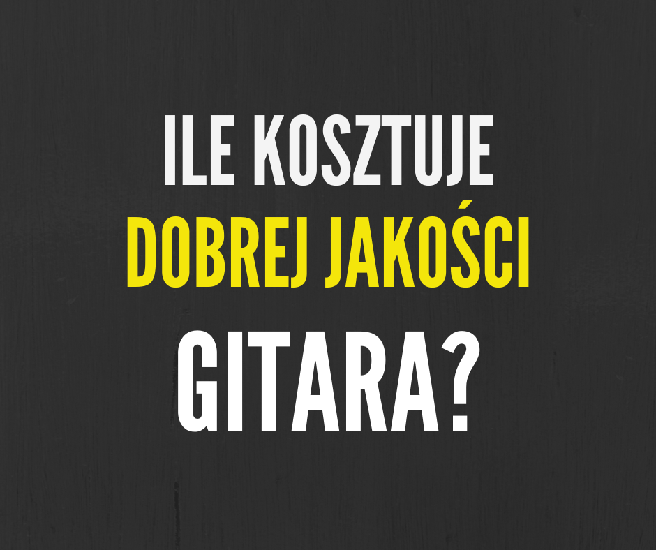 Ile kosztuje gitara dobrej jakości?